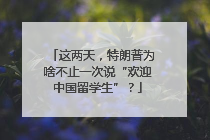 这两天，特朗普为啥不止一次说“欢迎中国留学生”？