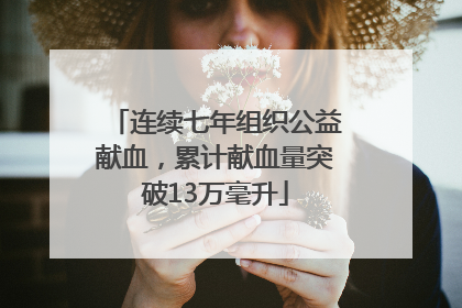 连续七年组织公益献血，累计献血量突破13万毫升
