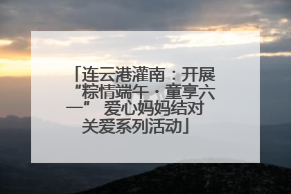 连云港灌南：开展“粽情端午・童享六一” 爱心妈妈结对关爱系列活动