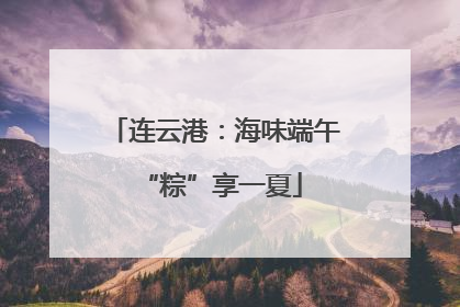 连云港：海味端午 “粽”享一夏