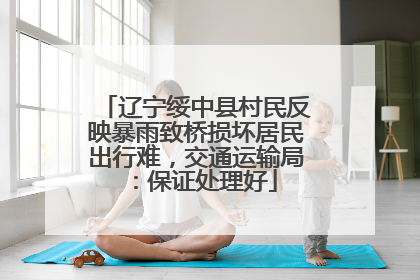 辽宁绥中县村民反映暴雨致桥损坏居民出行难，交通运输局：保证处理好