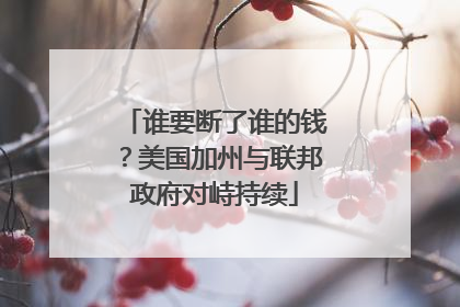 谁要断了谁的钱？美国加州与联邦政府对峙持续