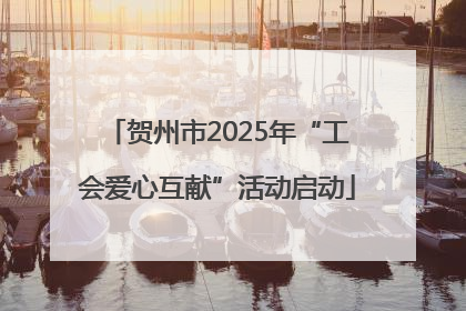 贺州市2025年“工会爱心互献”活动启动