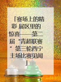 赛场上的精彩 展区里的惊喜——第二届“青超联赛”第三轮西宁主场比赛见闻