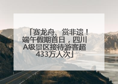 赛龙舟、赏非遗！端午假期首日，四川A级景区接待游客超433万人次