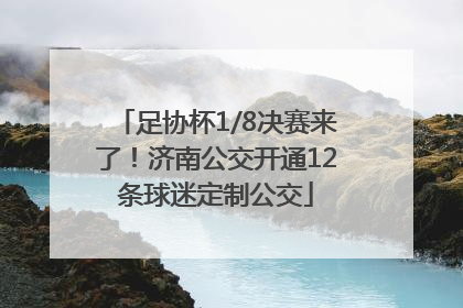 足协杯1/8决赛来了！济南公交开通12条球迷定制公交