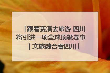 跟着赛演去旅游 四川将引进一项全球顶级赛事｜文旅融合看四川