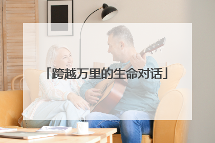 跨越万里的生命对话