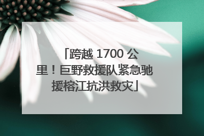 跨越 1700 公里！巨野救援队紧急驰援榕江抗洪救灾