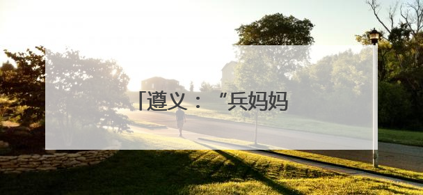 遵义：“兵妈妈”军营过端午