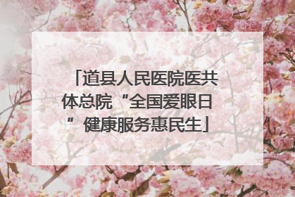 道县人民医院医共体总院“全国爱眼日”健康服务惠民生