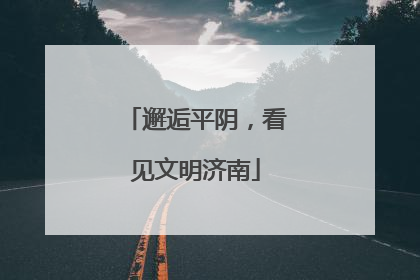 邂逅平阴，看见文明济南
