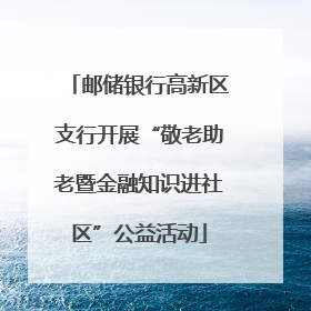 邮储银行高新区支行开展“敬老助老暨金融知识进社区”公益活动