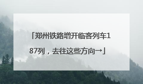 郑州铁路增开临客列车187列，去往这些方向→