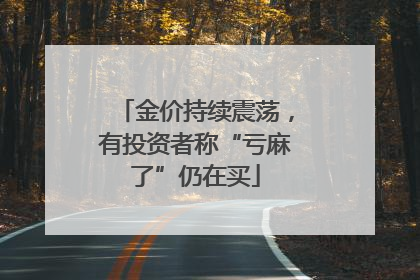 金价持续震荡，有投资者称“亏麻了”仍在买