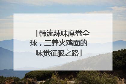 韩流辣味席卷全球，三养火鸡面的味觉征服之路