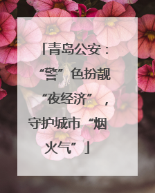 青岛公安：“警”色扮靓“夜经济”，守护城市“烟火气”