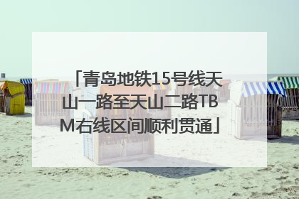 青岛地铁15号线天山一路至天山二路TBM右线区间顺利贯通
