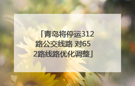 青岛将停运312路公交线路 对652路线路优化调整