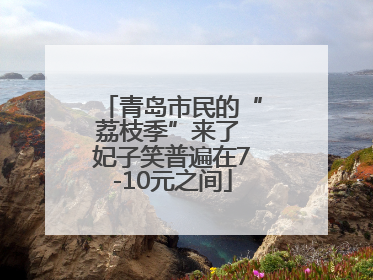 青岛市民的“荔枝季”来了 妃子笑普遍在7-10元之间