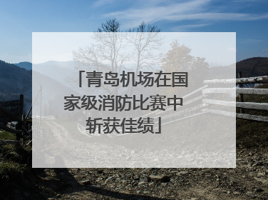 青岛机场在国家级消防比赛中斩获佳绩