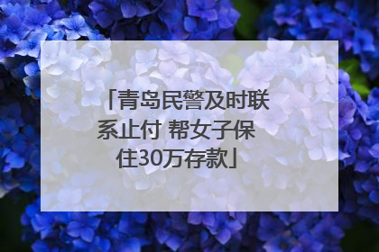 青岛民警及时联系止付 帮女子保住30万存款