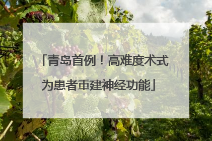 青岛首例！高难度术式为患者重建神经功能