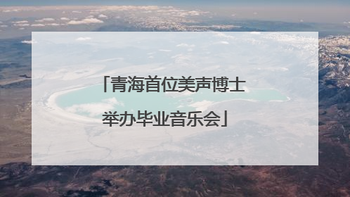 青海首位美声博士举办毕业音乐会