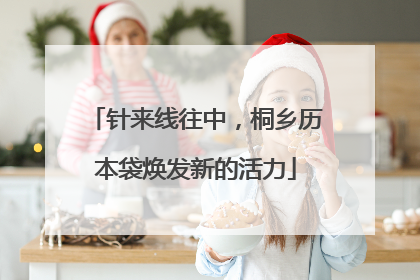 针来线往中，桐乡历本袋焕发新的活力