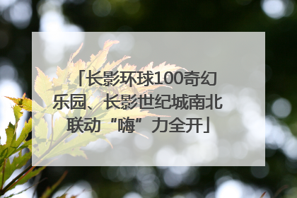 长影环球100奇幻乐园、长影世纪城南北联动“嗨”力全开