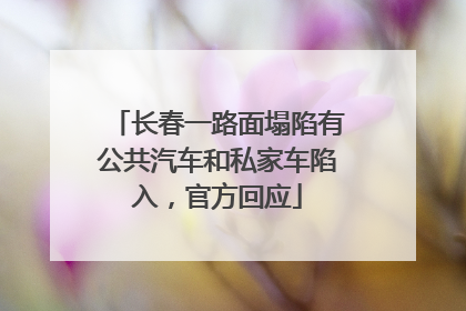 长春一路面塌陷有公共汽车和私家车陷入，官方回应