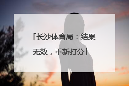 长沙体育局：结果无效，重新打分