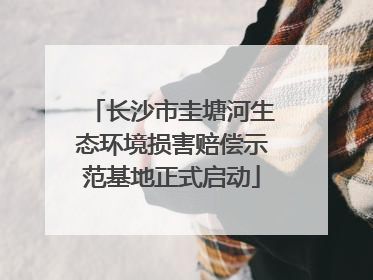 长沙市圭塘河生态环境损害赔偿示范基地正式启动