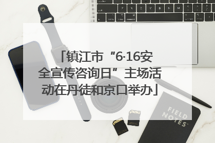镇江市“6·16安全宣传咨询日”主场活动在丹徒和京口举办