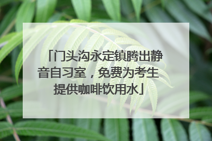 门头沟永定镇腾出静音自习室，免费为考生提供咖啡饮用水