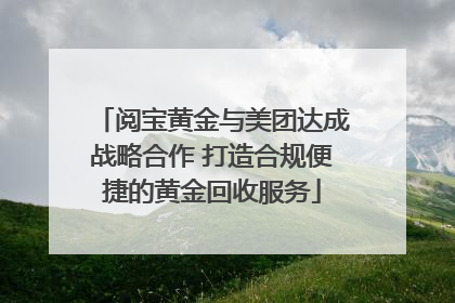 阅宝黄金与美团达成战略合作 打造合规便捷的黄金回收服务