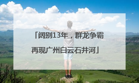 阔别13年，群龙争霸再现广州白云石井河