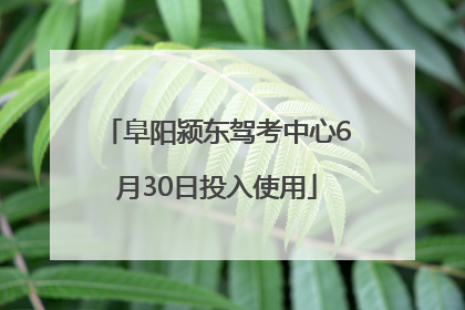 阜阳颍东驾考中心6月30日投入使用