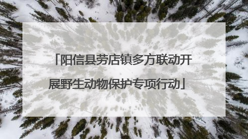 阳信县劳店镇多方联动开展野生动物保护专项行动