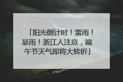 阳光倒计时！雷雨！暴雨！浙江人注意，端午节天气即将大转折
