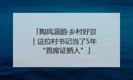 陶风淄韵·乡村好景｜这位村书记当了5年“首席证婚人”