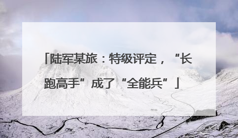 陆军某旅：特级评定，“长跑高手”成了“全能兵”