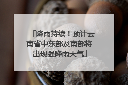 降雨持续！预计云南省中东部及南部将出现强降雨天气