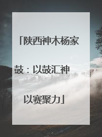 陕西神木杨家鼓：以鼓汇神 以赛聚力