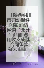 陕西铜川市妇幼保健医院 消防通道“变身”商铺 费用收支成谜 合同条款疑云重重