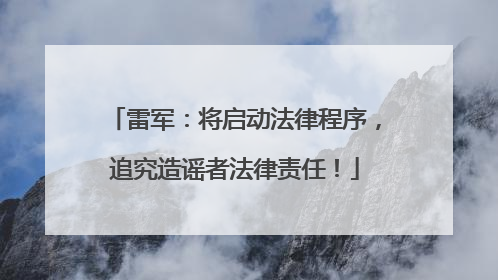 雷军：将启动法律程序，追究造谣者法律责任！