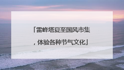 雷峰塔夏至国风市集，体验各种节气文化