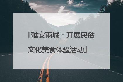 雅安雨城：开展民俗文化美食体验活动