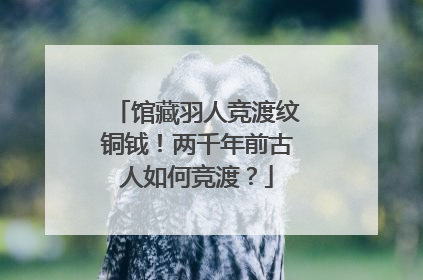 馆藏羽人竞渡纹铜钺！两千年前古人如何竞渡？