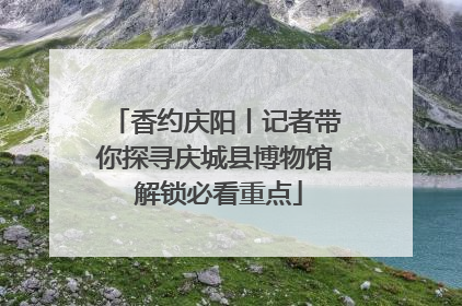 香约庆阳丨记者带你探寻庆城县博物馆 解锁必看重点